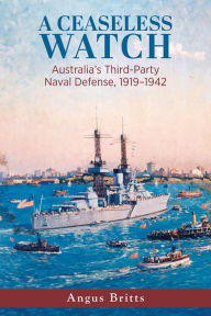 Online pdf books for free download A Ceaseless Watch: Australia's Third-Party Naval Defense 1919-1942