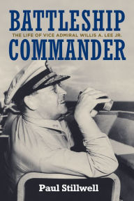 Title: Battleship Commander: The Life of Vice Admiral Willis A. Lee Jr., Author: Paul L Stillwell USNR (Ret.)