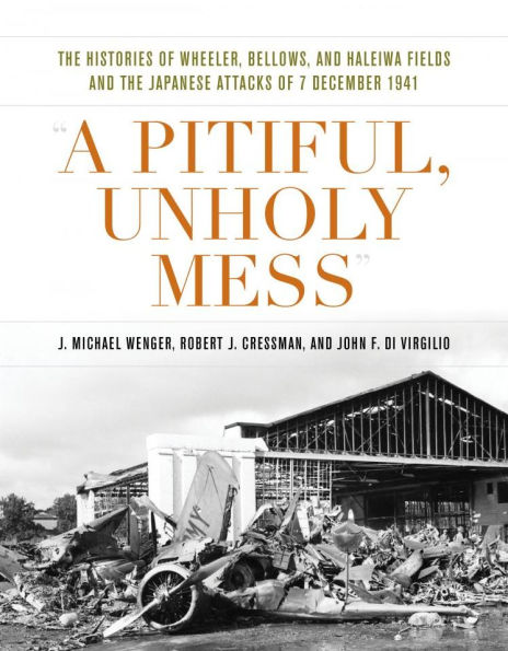 A Pitiful, Unholy Mess: The Histories of Wheeler, Bellows, and Haleiwa Fields and the Japanese Attacks of 7 December 1941