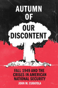 Title: Autumn of Our Discontent: Fall 1949 and the Crises in American National Security, Author: John Curatola