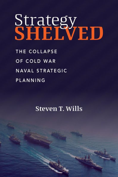 Strategy Shelved: The Collapse of Cold War Naval Strategic Planning