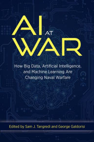 Title: AI at War: How Big Data, Artificial Intelligence, and Machine Learning Are Changing Naval Warfare, Author: Sam J Tangredi USN (Ret.)