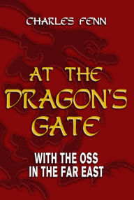 Title: At the Dragon's Gate: With the OSS in the Far East, Author: Charles Fenn