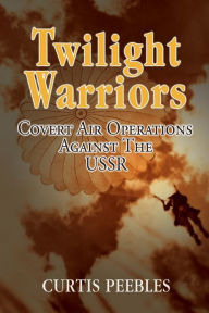 Title: Twilight Warriors: Covert Air Operations Against the USSR, Author: Curtis L Peebles