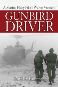 Title: Gunbird Driver: A Marine Huey Pilot's War in Vietnam, Author: David A Ballentine