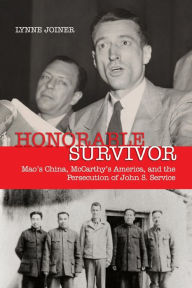 Title: Honorable Survivor: Mao's China, McCarthy's America, and the Persecution of John S. Service, Author: Lynne Joiner