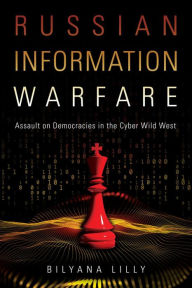 Title: Russian Information Warfare: Assault on Democracies in the Cyber Wild West, Author: Bilyana Lilly