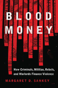 Title: Blood Money: How Criminals, Militias, Rebels, and Warlords Finance Violence, Author: Margaret Sankey