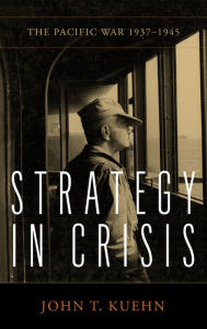 Epub ebook download free Strategy in Crisis: The Pacific War, 1937-1945 in English 9781682477656  by John T Kuehn