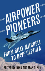 Title: Airpower Pioneers: From Billy Mitchell to Dave Deptula, Author: John Andreas Olsen