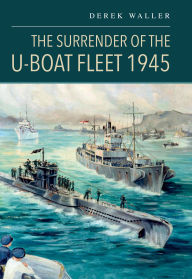 Title: The Surrender of the U-Boat Fleet 1945, Author: Derek Waller
