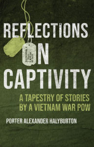Title: Reflections on Captivity: A Tapestry of Stories by a Vietnam War POW, Author: Porter A. Halyburton