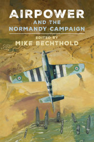 Title: Airpower and the Normandy Campaign, Author: Michael Bechthold