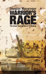 Title: Warrior's Rage: The Great Tank Battle of 73 Easting, Author: Douglas Macgregor USA (Ret.)