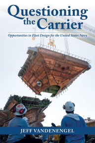 Title: Questioning the Carrier: Opportunities in Fleet Design for the U.S. Navy, Author: Jeff Vandenengel