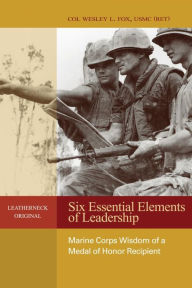 Title: Six Essential Elements of Leadership: Marine Corps Wisdom of a Medal of Honor Recipient, Author: Estate of Wesley L. Fox