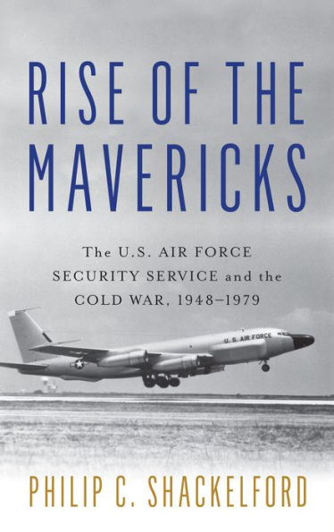 Rise of the Mavericks: The U.S. Air Force Security Service and the Cold War