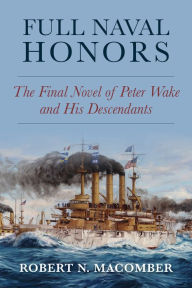 Title: Full Naval Honors: The Final Novel of Peter Wake and His Descendants, Author: Robert Macomber