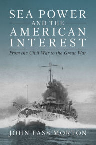 Free downloads books Sea Power and the American Interest: From the Civil War to the Great War in English by John Morton