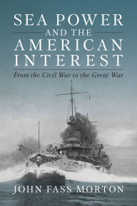 Ebook download deutsch gratis Sea Power and the American Interest: From the Civil War to the Great War MOBI PDF 9781682479117 by John Morton