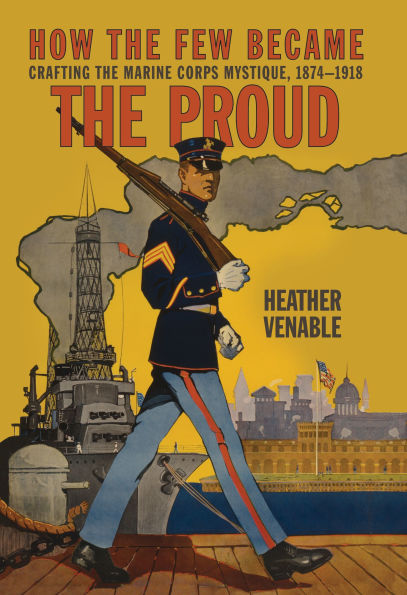 How the Few Became Proud: Crafting Marine Corps Mystique, 1874-1918