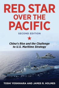 Title: Red Star over the Pacific, Second Edition: China's Rise and the Challenge to U.S. Maritime Strategy, Author: Toshi Yoshihara