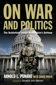 Title: On War and Politics: The Battlefield Inside Washington's Beltway, Author: Arnold L. Punaro