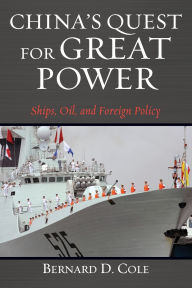 Title: China's Quest for Great Power: Ships, Oil, and Foreign Policy, Author: Bernard D Cole USN (Ret.)