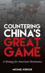 Texbook free download Countering China's Great Game: A Strategy for American Dominance 9781682479506 by Michael Scott Sobolik
