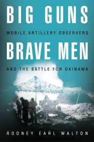 Title: Big Guns, Brave Men: Mobile Artillery Observers and the Battle for Okinawa, Author: Rodney E Walton