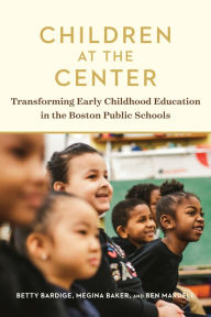 Title: Children at the Center: Transforming Early Childhood Education in the Boston Public Schools, Author: Betty Bardige