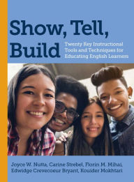Title: Show, Tell, Build: Twenty Key Instructional Tools and Techniques for Educating English Learners, Author: Joyce W. Nutta