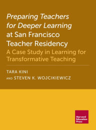 Title: Preparing Teachers for Deeper Learning at San Francisco Teacher Residency: A Case Study in Learning for Transformative Teaching, Author: Tara Kini