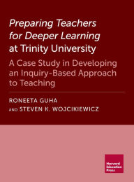 Title: Preparing Teachers for Deeper Learning at Trinity University: A Case Study in Developing an Inquiry-Based Approach to Teaching, Author: Roneeta Guha