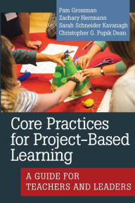 Title: Core Practices for Project-Based Learning: A Guide for Teachers and Leaders, Author: Pam Grossman