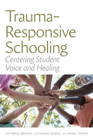 Title: Trauma-Responsive Schooling: Centering Student Voice and Healing, Author: Lyn Mikel Brown