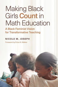 Title: Making Black Girls Count in Math Education: A Black Feminist Vision for Transformative Teaching, Author: Nicole M. Joseph