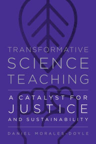 Title: Transformative Science Teaching: A Catalyst for Justice and Sustainability, Author: Daniel Morales-Doyle