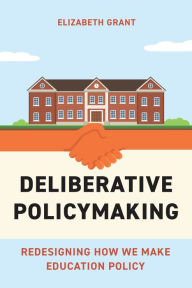 Title: Deliberative Policymaking: Redesigning How We Make Education Policy, Author: Elizabeth Grant