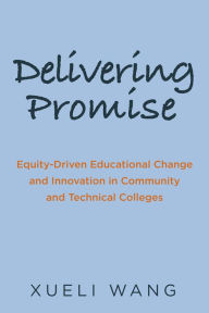 Title: Delivering Promise: Equity-Driven Educational Change and Innovation in Community and Technical Colleges, Author: Xueli Wang