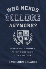 Download online books for ipad Who Needs College Anymore?: Imagining a Future Where Degrees Won't Matter DJVU ePub CHM (English literature) 9781682539521 by Kathleen deLaski, Robert B. Schwartz