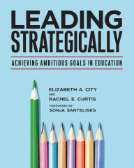 Download electronic copy book Leading Strategically: Achieving Ambitious Goals in Education FB2 iBook by Elizabeth A. City, Rachel E. Curtis, Sonja Santelises English version
