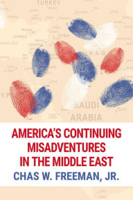 Title: America's Continuing Misadventures in the Middle East, Author: Chas W. Freeman