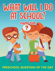 Title: What Will I Do At School?: Preschool Question Of The Day, Author: Jupiter Kids