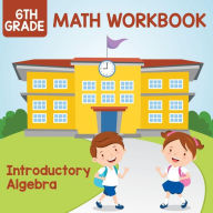 Title: 6th Grade Math Workbook: Introductory Algebra, Author: Baby Professor