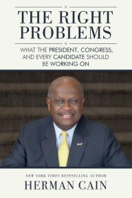 Title: The Right Problems: What the President, Congress, and Every Candidate Should Be Working On, Author: Herman Cain