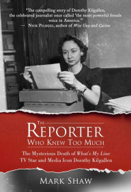 Title: The Reporter Who Knew Too Much: The Mysterious Death of What's My Line TV Star and Media Icon Dorothy Kilgallen, Author: Mark Shaw
