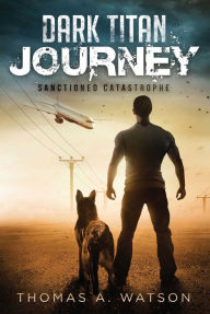 Title: Dark Titan Journey: Sanctioned Catastrophe, Author: Thomas A. Watson