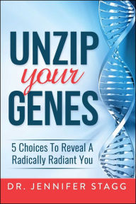 Title: Unzip Your Genes: 5 Choices to Reveal a Radically Radiant You, Author: Jennifer Stagg
