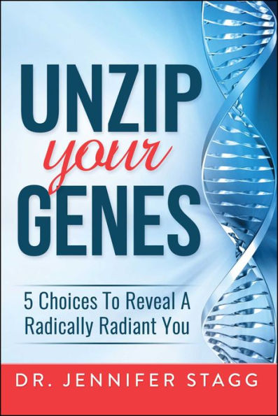 Unzip Your Genes: 5 Choices to Reveal a Radically Radiant You